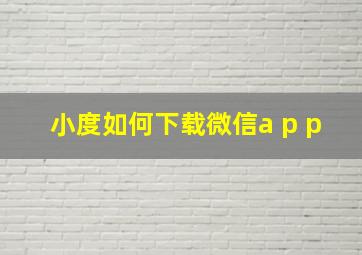 小度如何下载微信a p p